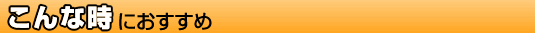 こんな時におすすめ
